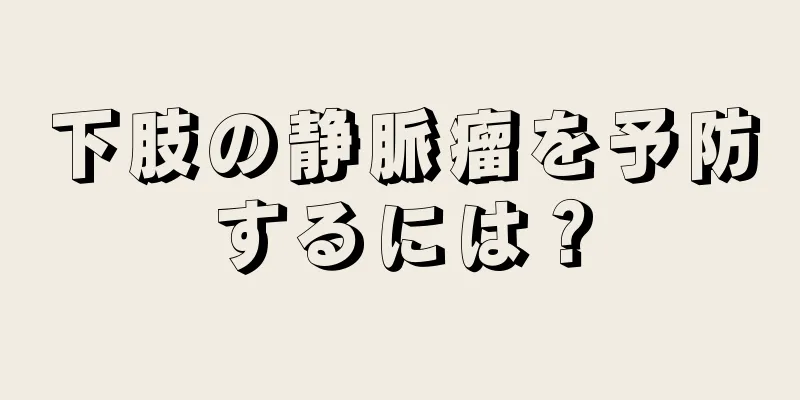 下肢の静脈瘤を予防するには？