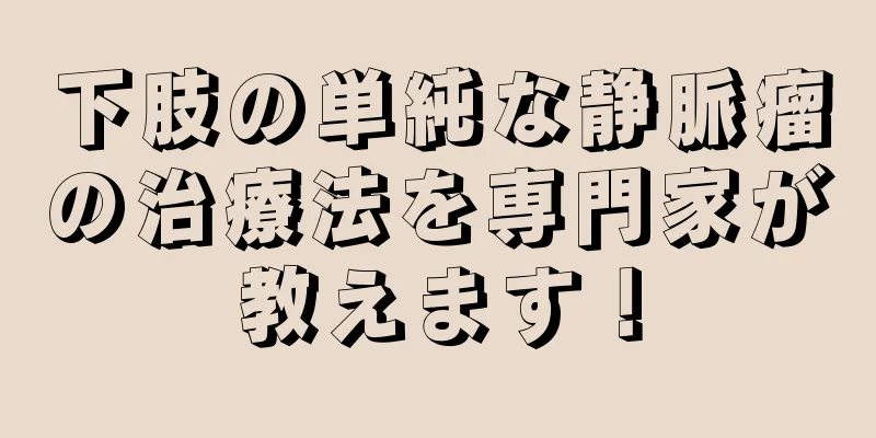 下肢の単純な静脈瘤の治療法を専門家が教えます！