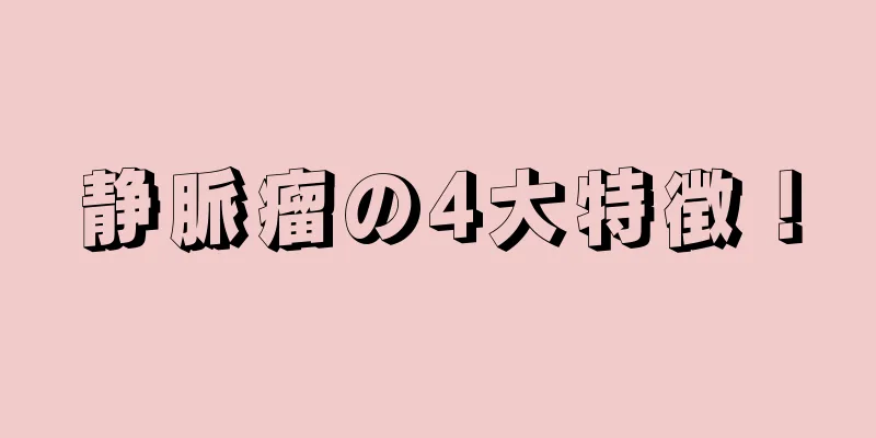 静脈瘤の4大特徴！