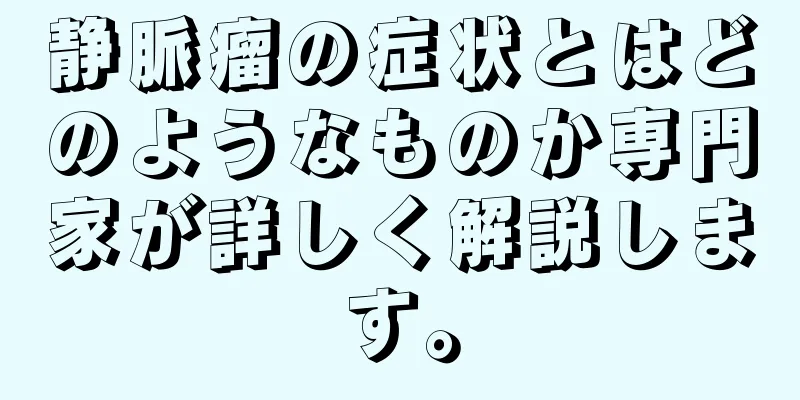 静脈瘤の症状とはどのようなものか専門家が詳しく解説します。