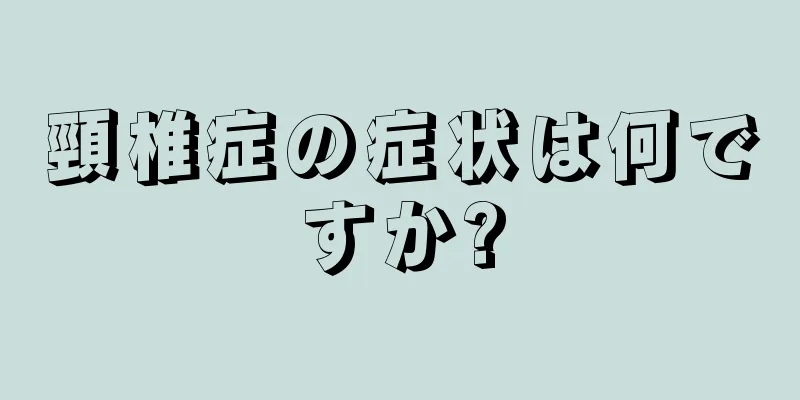 頸椎症の症状は何ですか?