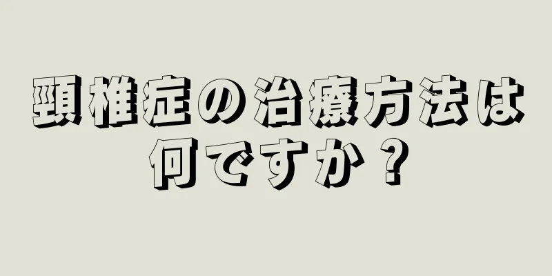 頸椎症の治療方法は何ですか？