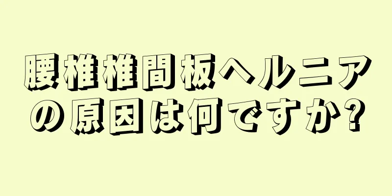 腰椎椎間板ヘルニアの原因は何ですか?