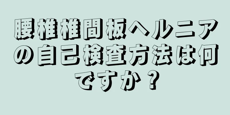 腰椎椎間板ヘルニアの自己検査方法は何ですか？