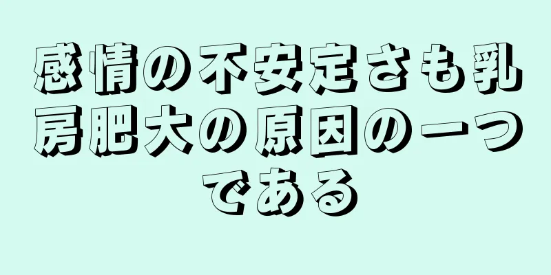 感情の不安定さも乳房肥大の原因の一つである