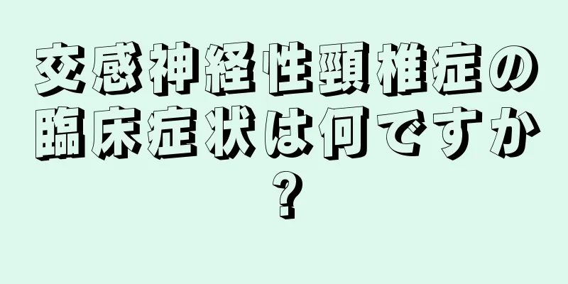 交感神経性頸椎症の臨床症状は何ですか?