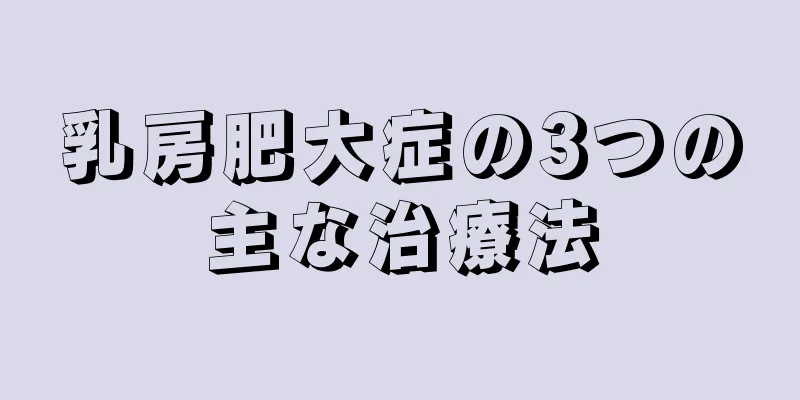 乳房肥大症の3つの主な治療法