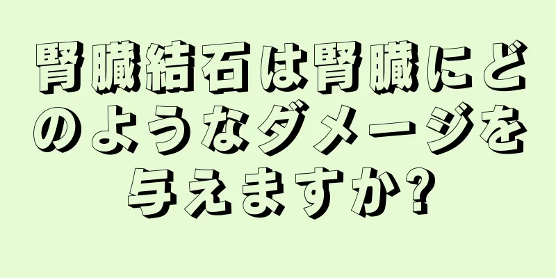 腎臓結石は腎臓にどのようなダメージを与えますか?
