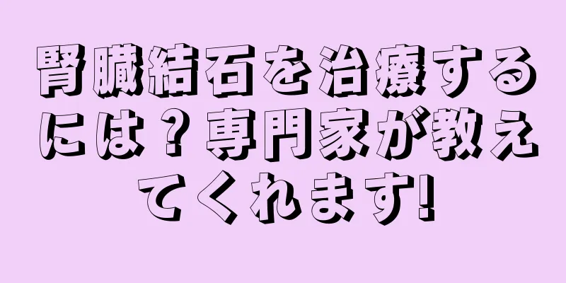 腎臓結石を治療するには？専門家が教えてくれます!