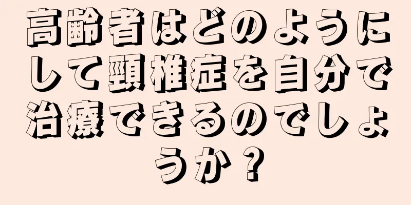 高齢者はどのようにして頸椎症を自分で治療できるのでしょうか？