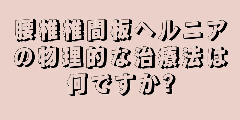 腰椎椎間板ヘルニアの物理的な治療法は何ですか?