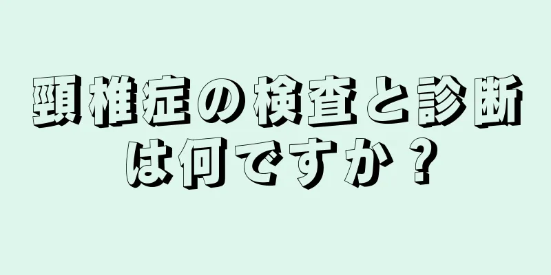 頸椎症の検査と診断は何ですか？