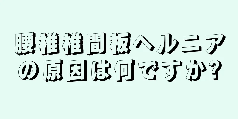 腰椎椎間板ヘルニアの原因は何ですか?
