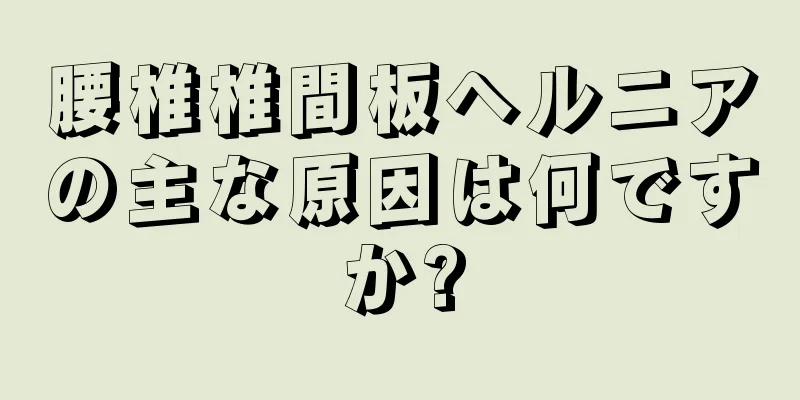 腰椎椎間板ヘルニアの主な原因は何ですか?