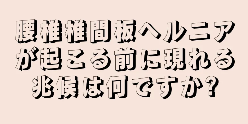 腰椎椎間板ヘルニアが起こる前に現れる兆候は何ですか?