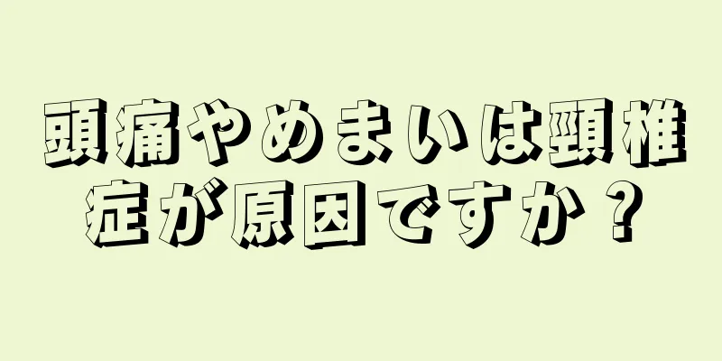 頭痛やめまいは頸椎症が原因ですか？
