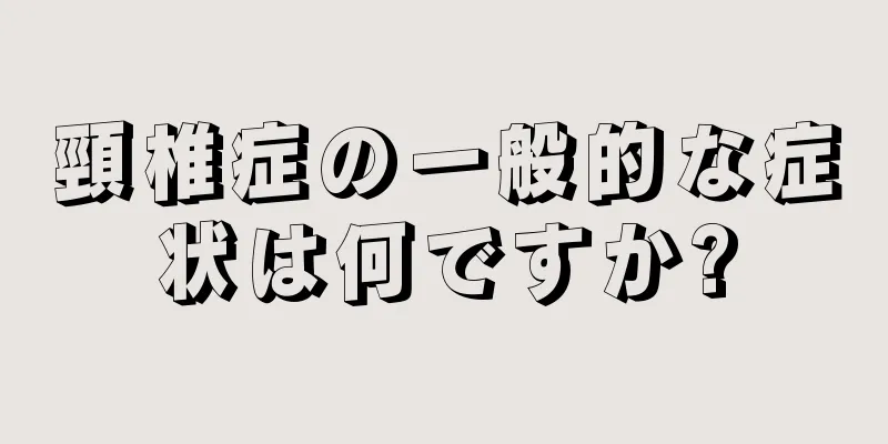 頸椎症の一般的な症状は何ですか?