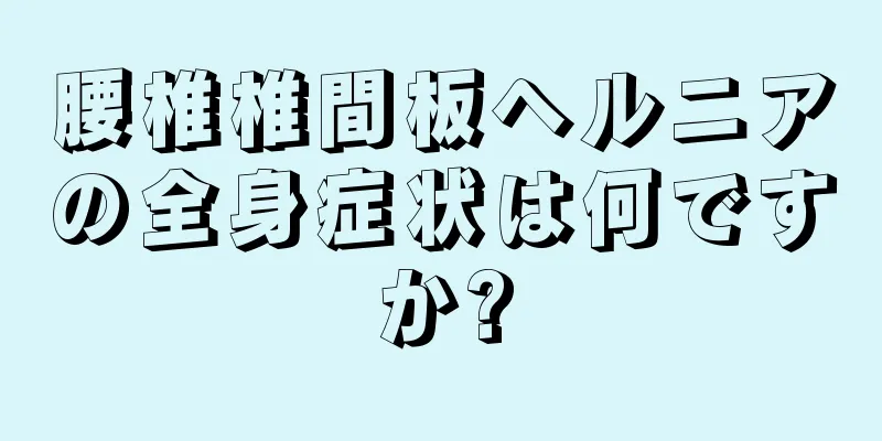 腰椎椎間板ヘルニアの全身症状は何ですか?