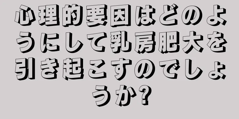 心理的要因はどのようにして乳房肥大を引き起こすのでしょうか?