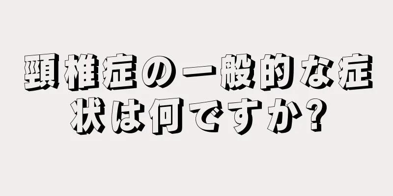 頸椎症の一般的な症状は何ですか?