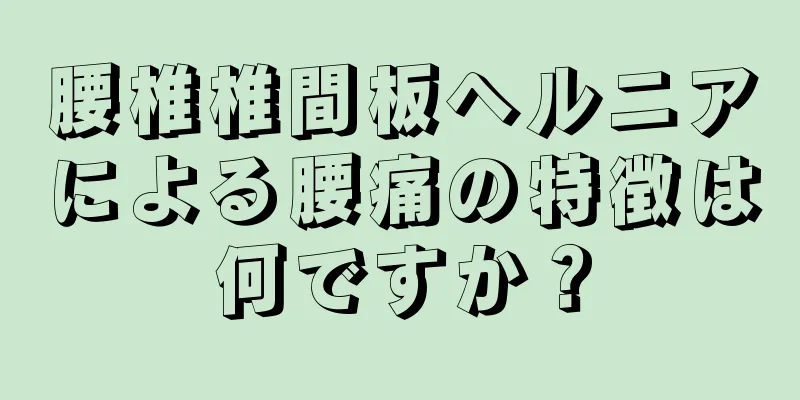 腰椎椎間板ヘルニアによる腰痛の特徴は何ですか？