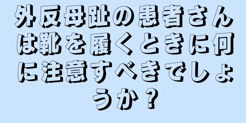 外反母趾の患者さんは靴を履くときに何に注意すべきでしょうか？