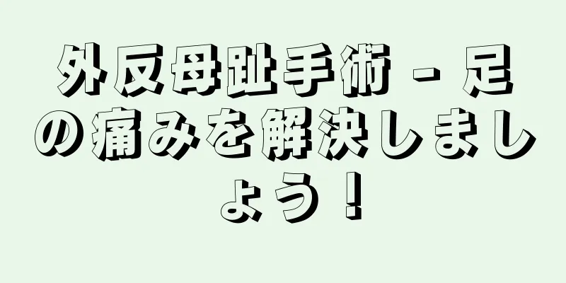 外反母趾手術 - 足の痛みを解決しましょう！