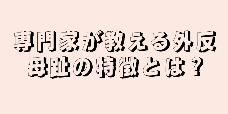 専門家が教える外反母趾の特徴とは？