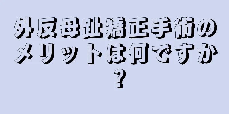 外反母趾矯正手術のメリットは何ですか？