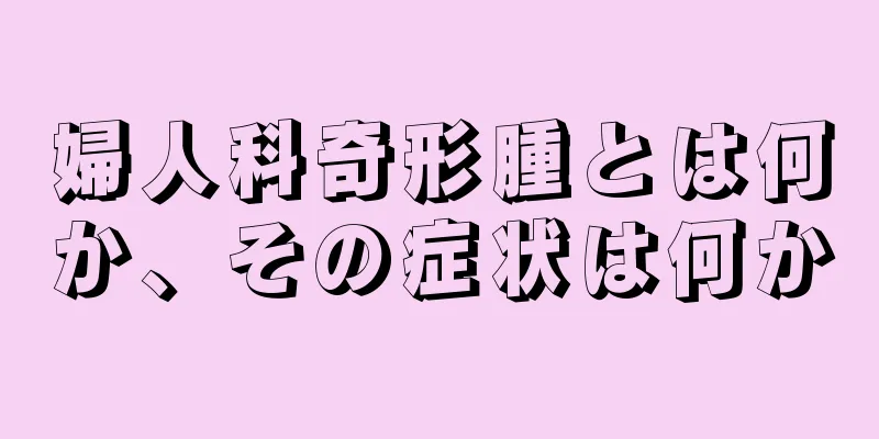 婦人科奇形腫とは何か、その症状は何か