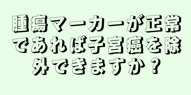 腫瘍マーカーが正常であれば子宮癌を除外できますか？