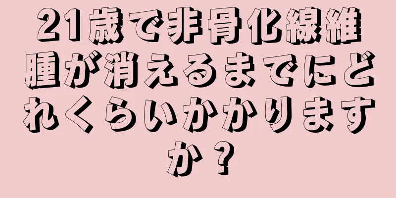 21歳で非骨化線維腫が消えるまでにどれくらいかかりますか？