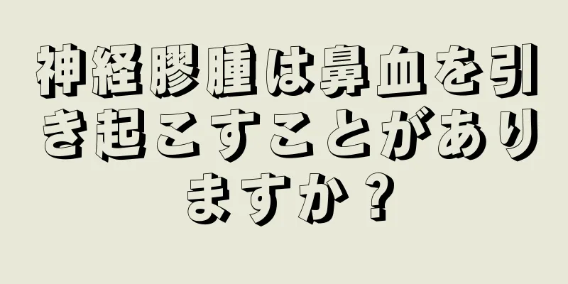 神経膠腫は鼻血を引き起こすことがありますか？