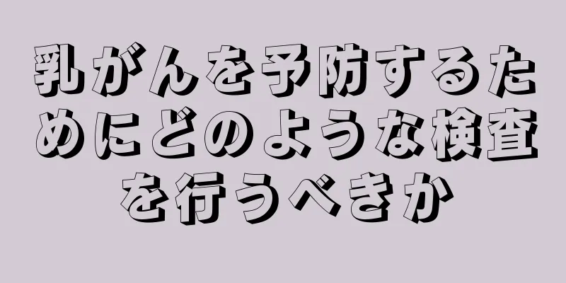 乳がんを予防するためにどのような検査を行うべきか