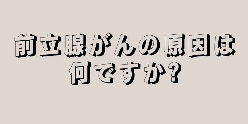 前立腺がんの原因は何ですか?
