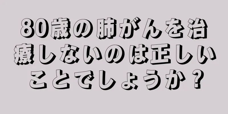80歳の肺がんを治療しないのは正しいことでしょうか？