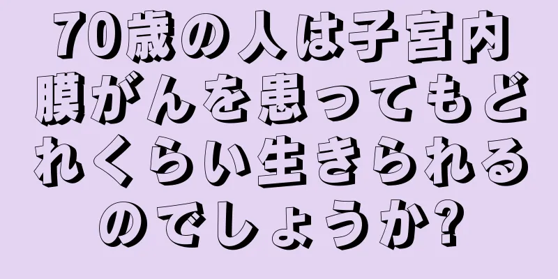 70歳の人は子宮内膜がんを患ってもどれくらい生きられるのでしょうか?
