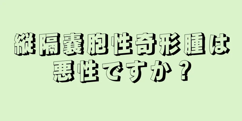 縦隔嚢胞性奇形腫は悪性ですか？