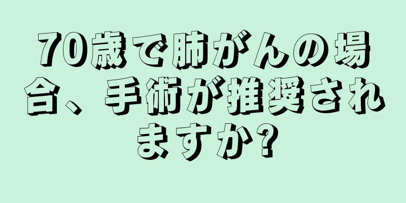 70歳で肺がんの場合、手術が推奨されますか?