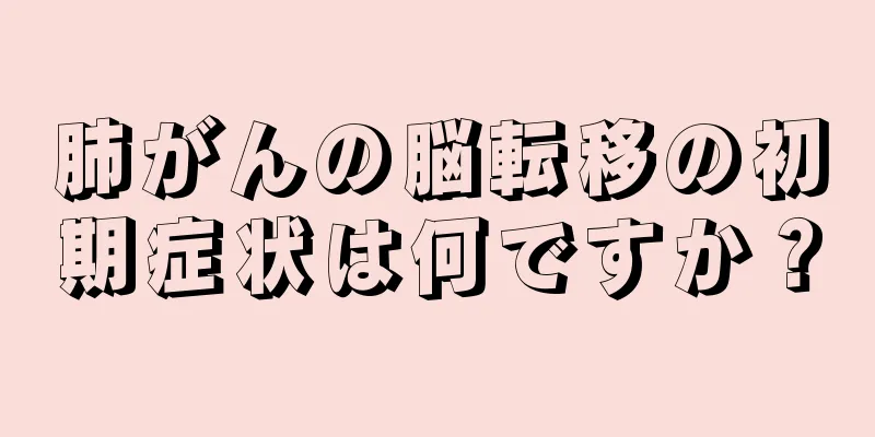 肺がんの脳転移の初期症状は何ですか？