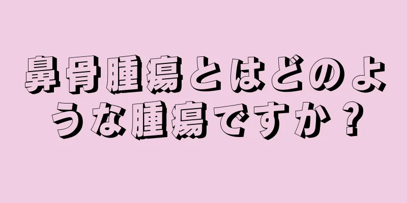 鼻骨腫瘍とはどのような腫瘍ですか？