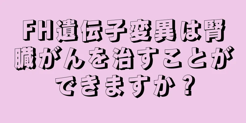 FH遺伝子変異は腎臓がんを治すことができますか？