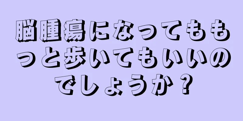 脳腫瘍になってももっと歩いてもいいのでしょうか？