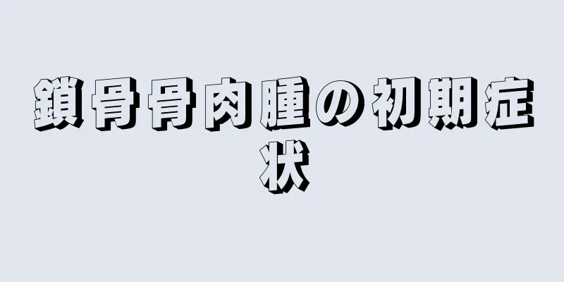 鎖骨骨肉腫の初期症状