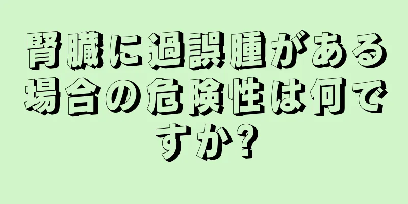 腎臓に過誤腫がある場合の危険性は何ですか?