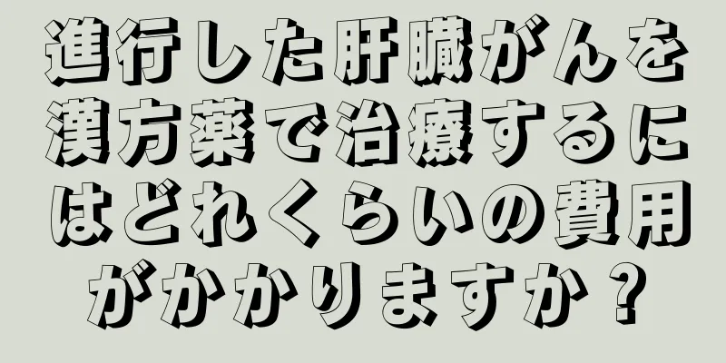 進行した肝臓がんを漢方薬で治療するにはどれくらいの費用がかかりますか？