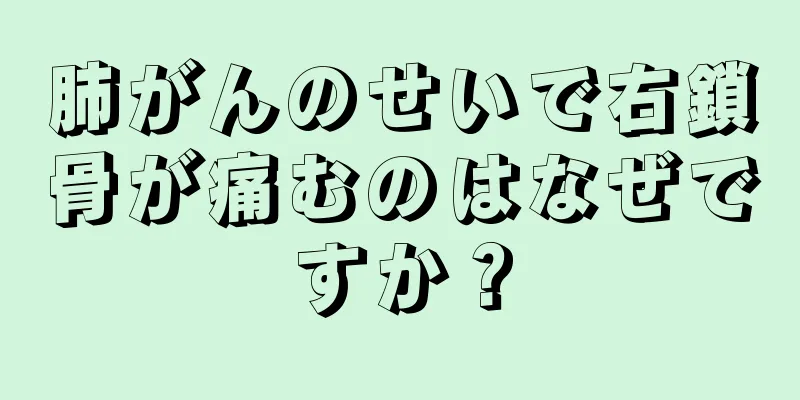 肺がんのせいで右鎖骨が痛むのはなぜですか？
