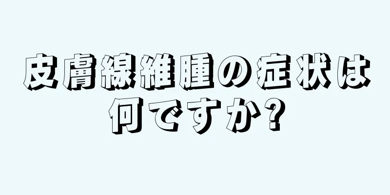 皮膚線維腫の症状は何ですか?