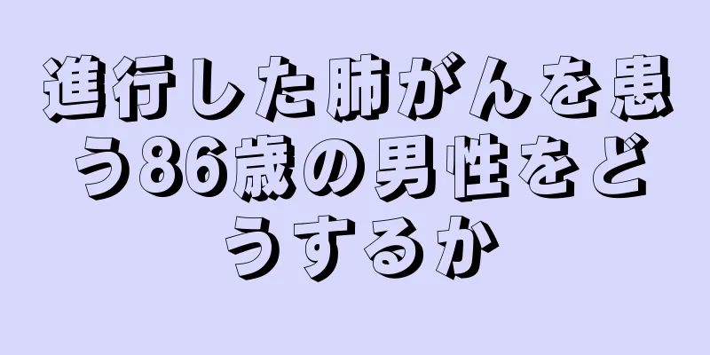 進行した肺がんを患う86歳の男性をどうするか