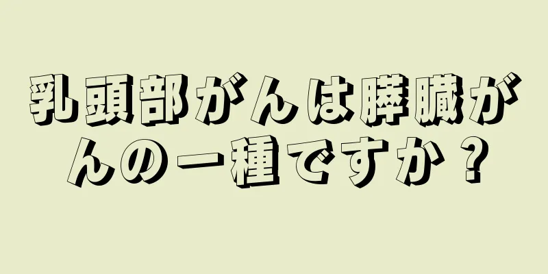 乳頭部がんは膵臓がんの一種ですか？